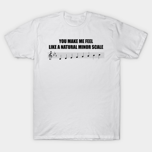You make me feel like a natural minor scale T-Shirt-TOZ